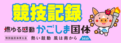 競技記録 燃ゆる感動 かごしま国体 特別国民体育大会 熱い鼓動 風は南から 2023